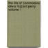 The Life of Commodore Oliver Hazard Perry Volume 1