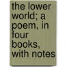The Lower World; A Poem, in Four Books, with Notes by Mr. Pratt