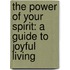 The Power Of Your Spirit: A Guide To Joyful Living