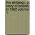 The Whiteboy; A Story of Ireland, in 1882 Volume 1