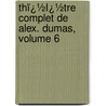 Thï¿½Ï¿½Tre Complet De Alex. Dumas, Volume 6 door Fils Alexandre Dumas