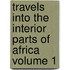 Travels Into the Interior Parts of Africa Volume 1
