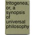 Tritogenea, Or, a Synopsis of Universal Philosophy