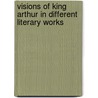Visions of King Arthur in Different Literary Works door Nóra Soós-Vass