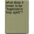 What Does It Mean to Be "Baptized in Holy Spirit"?