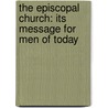 the Episcopal Church: Its Message for Men of Today door George Parkin Atwater