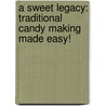 A Sweet Legacy: Traditional Candy Making Made Easy! by Shelley Rippy