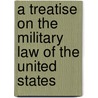 A Treatise on the Military Law of the United States by George B 1847-1914 Davis