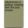 Adventures in Grilling: Cooking with Fire and Smoke door Willie Cooper