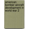 American Bomber Aircraft Development In World War 2 door Bill Norton