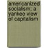 Americanized Socialism; A Yankee View of Capitalism