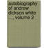 Autobiography of Andrew Dickson White ..., Volume 2