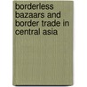 Borderless Bazaars and Border Trade in Central Asia door Saumya Mitra