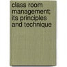 Class Room Management; Its Principles and Technique by William Chandler Bagley
