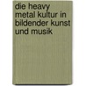 Die Heavy Metal Kultur in Bildender Kunst und Musik door Gernot Bechtold
