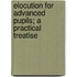 Elocution For Advanced Pupils; A Practical Treatise