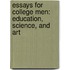 Essays for College Men: Education, Science, and Art