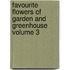Favourite Flowers of Garden and Greenhouse Volume 3