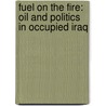 Fuel On The Fire: Oil And Politics In Occupied Iraq by Greg Muttitt