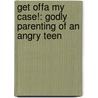 Get Offa My Case!: Godly Parenting Of An Angry Teen door Rick Horne