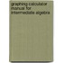 Graphing Calculator Manual for Intermediate Algebra