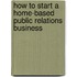 How to Start a Home-Based Public Relations Business
