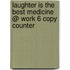 Laughter Is the Best Medicine @ Work 6 Copy Counter