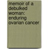 Memoir of a Debulked Woman: Enduring Ovarian Cancer door Susan Gubar