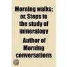 Morning Walks; Or, Steps to the Study of Mineralogy door Author Of Morning Conversations