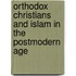 Orthodox Christians and Islam in the Postmodern Age