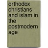Orthodox Christians and Islam in the Postmodern Age door Andrew Sharp