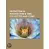 Patriotism in Washington's Time, Collected and Comp by Patrick James Byrne