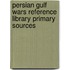 Persian Gulf Wars Reference Library Primary Sources