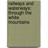 Railways And Waterways: Through The White Mountains door Bruce D. Heald