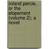 Roland Percie, Or The Elopement (Volume 2); A Novel by Roland Percie