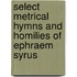 Select Metrical Hymns And Homilies Of Ephraem Syrus