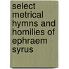 Select Metrical Hymns And Homilies Of Ephraem Syrus door Saint Ephraem