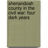 Shenandoah County in the Civil War: Four Dark Years by Hal F. Sharpe