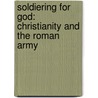 Soldiering for God: Christianity and the Roman Army door John F. Shean