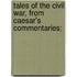 Tales of the Civil War, from Caesar's Commentaries;