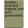 Taxation, Local and Imperial, and Local Government; by Marshall Denham Warmington