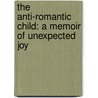 The Anti-Romantic Child: A Memoir Of Unexpected Joy door Priscilla Gilman