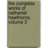 The Complete Works Of Nathaniel Hawthorne, Volume 3 by Nathaniel Hawthorne