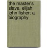 The Master's Slave, Elijah John Fisher; A Biography by Miles Mark Fisher