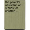 The Parent's Assistant; Or, Stories for Children .. door Maria Edgeworth