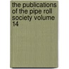 The Publications of the Pipe Roll Society Volume 14 by London Pipe Roll Society