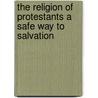 The Religion of Protestants a Safe Way to Salvation door William Chillingworth
