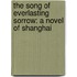 The Song Of Everlasting Sorrow: A Novel Of Shanghai