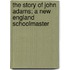 The Story of John Adams; A New England Schoolmaster