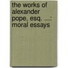 The Works Of Alexander Pope, Esq. ...: Moral Essays by William Warburton